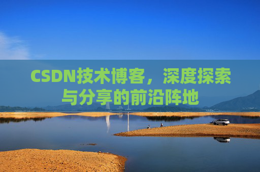 CSDN技术博客,深度探索与分享的前沿阵地